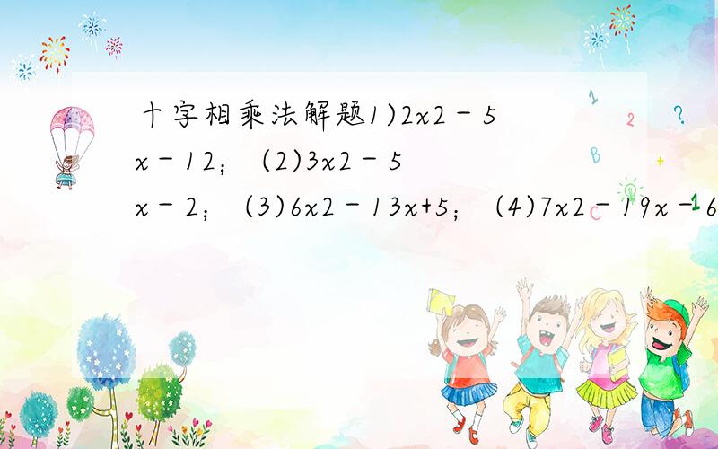 十字相乘法解题1)2x2－5x－12； (2)3x2－5x－2； (3)6x2－13x+5； (4)7x2－19x－6；