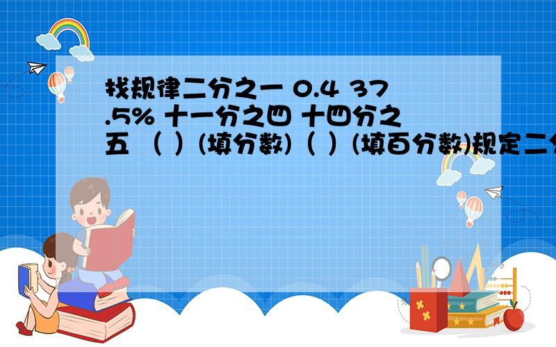 找规律二分之一 0.4 37.5% 十一分之四 十四分之五 （ ）(填分数)（ ）(填百分数)规定二分一△3=二分之一