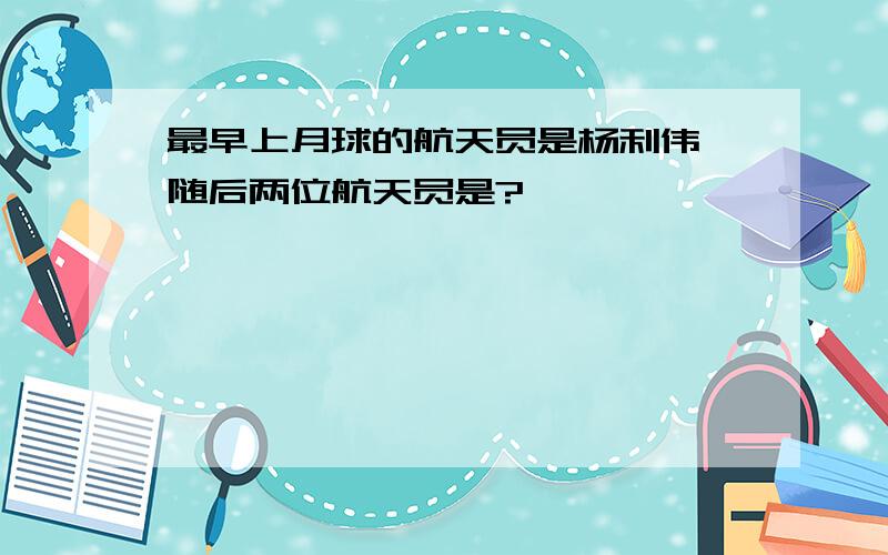 最早上月球的航天员是杨利伟,随后两位航天员是?