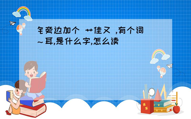 钅旁边加个 艹佳又 ,有个词～耳,是什么字,怎么读