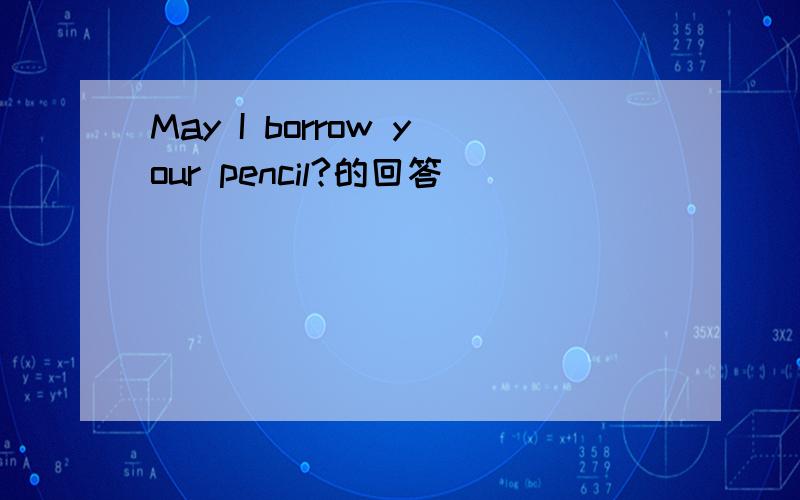 May I borrow your pencil?的回答