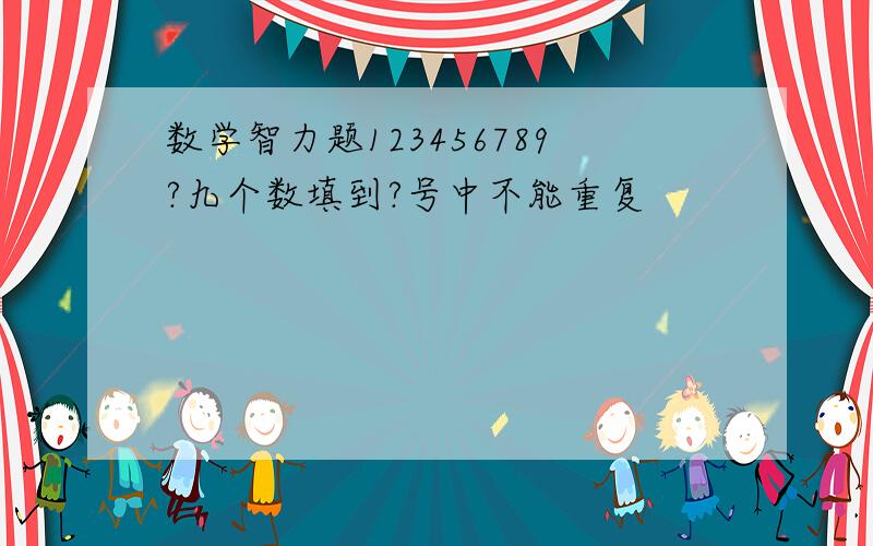 数学智力题123456789?九个数填到?号中不能重复