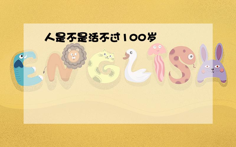 人是不是活不过100岁