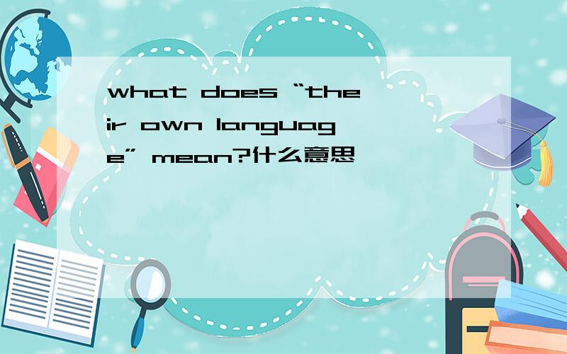 what does “their own language” mean?什么意思