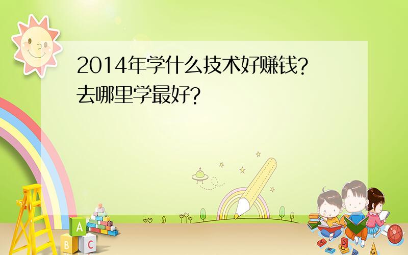 2014年学什么技术好赚钱?去哪里学最好?