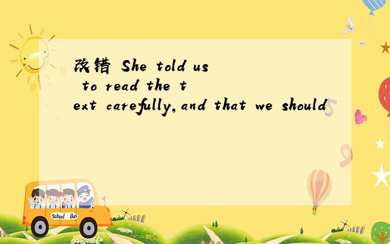 改错 She told us to read the text carefully,and that we should