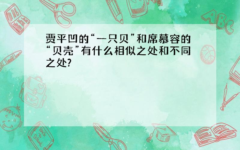 贾平凹的“一只贝”和席慕容的“贝壳”有什么相似之处和不同之处?