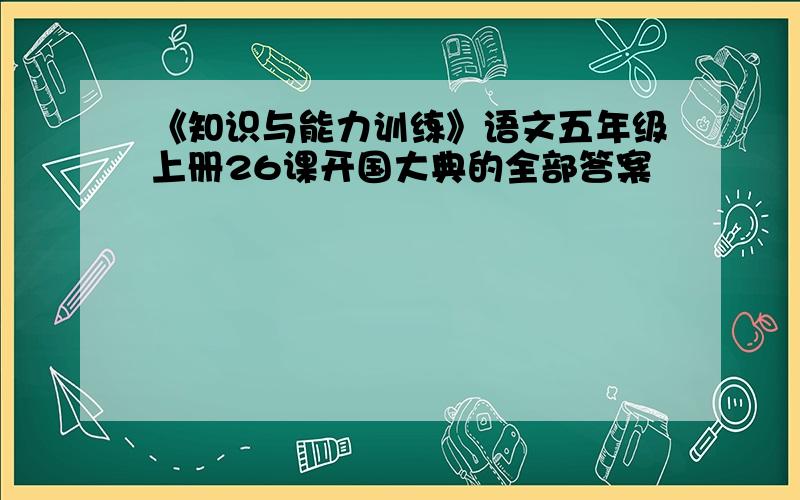 《知识与能力训练》语文五年级上册26课开国大典的全部答案