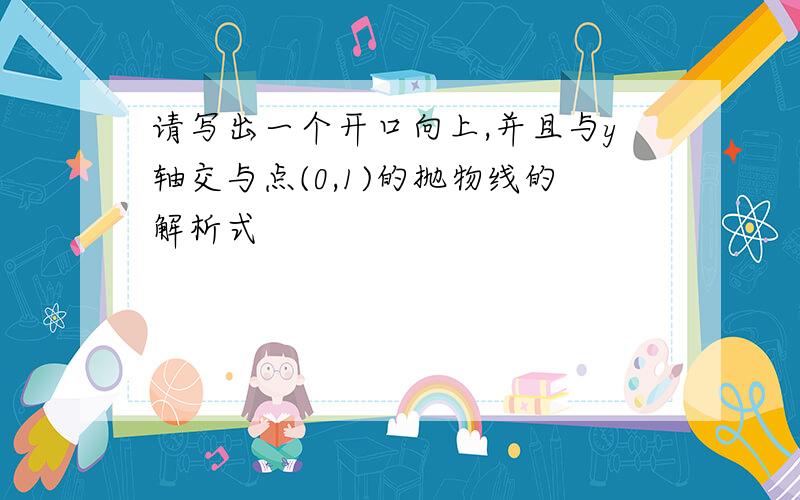 请写出一个开口向上,并且与y轴交与点(0,1)的抛物线的解析式