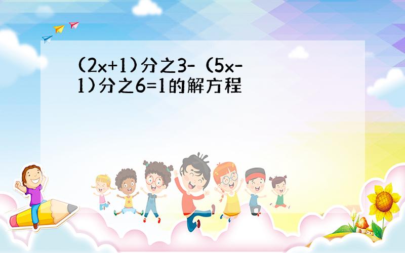 (2x+1)分之3-（5x-1)分之6=1的解方程