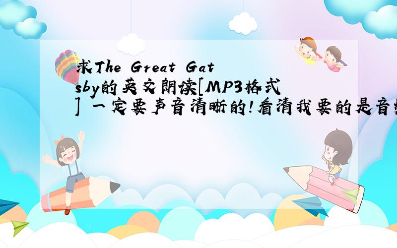 求The Great Gatsby的英文朗读[MP3格式] 一定要声音清晰的!看清我要的是音频朗读,不是文章