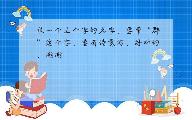 求一个五个字的名字、要带“群”这个字、要有诗意的、好听的、谢谢