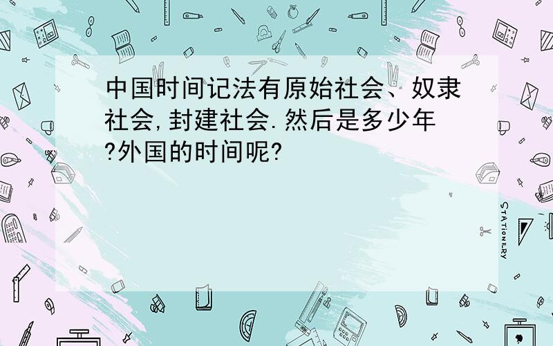 中国时间记法有原始社会、奴隶社会,封建社会.然后是多少年?外国的时间呢?