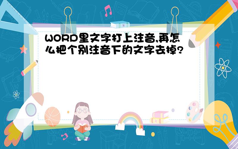 WORD里文字打上注音,再怎么把个别注音下的文字去掉?