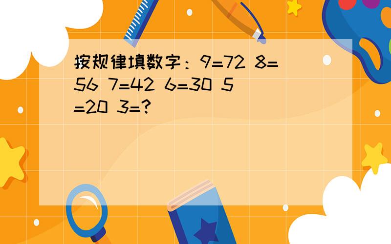 按规律填数字：9=72 8=56 7=42 6=30 5=20 3=?