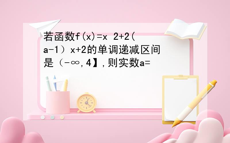 若函数f(x)=x 2+2(a-1）x+2的单调递减区间是（-∞,4】,则实数a=