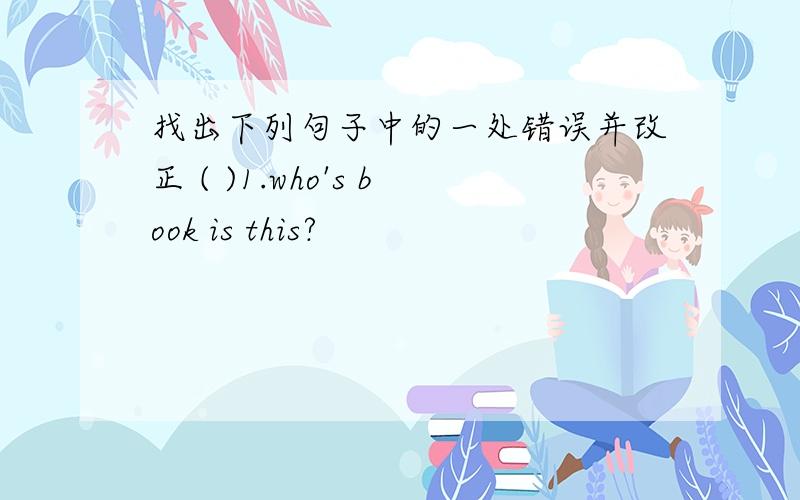 找出下列句子中的一处错误并改正 ( )1.who's book is this?