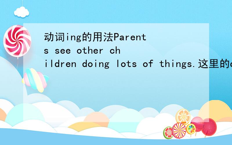 动词ing的用法Parents see other children doing lots of things.这里的d