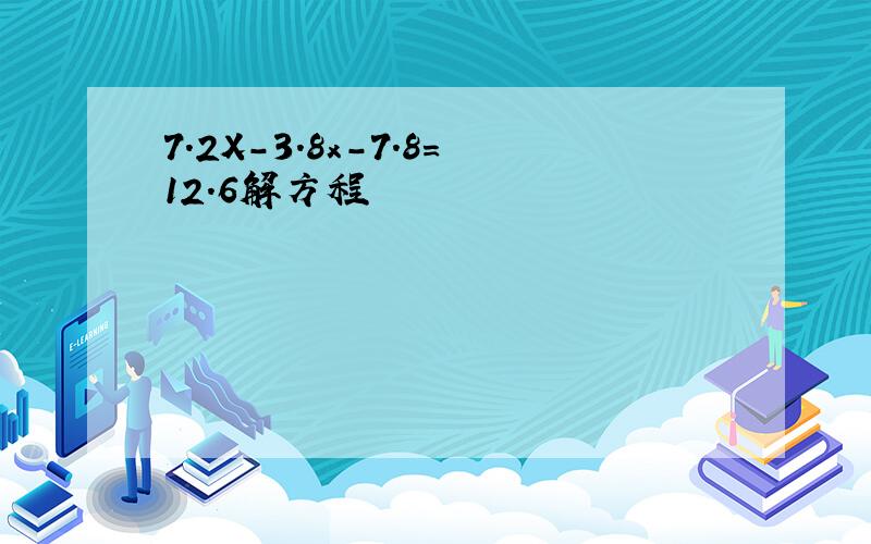 7.2X-3.8x-7.8=12.6解方程