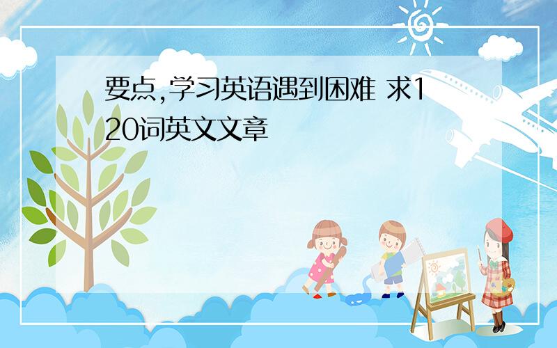 要点,学习英语遇到困难 求120词英文文章