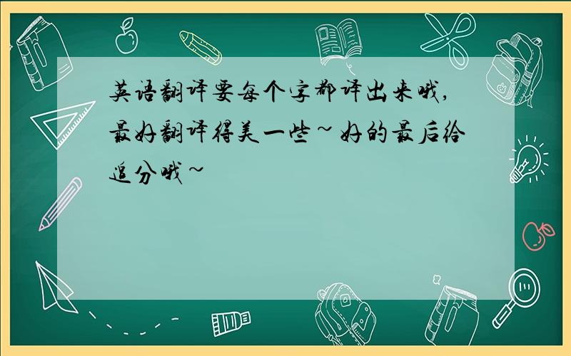 英语翻译要每个字都译出来哦,最好翻译得美一些~好的最后给追分哦~