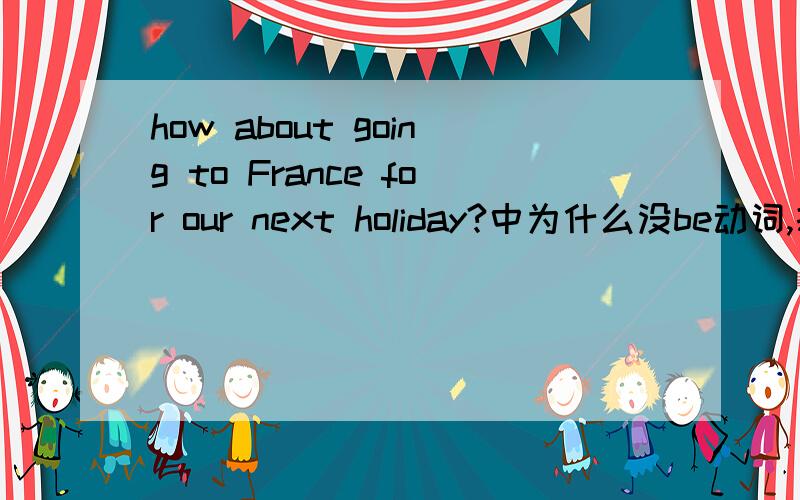 how about going to France for our next holiday?中为什么没be动词,打算做