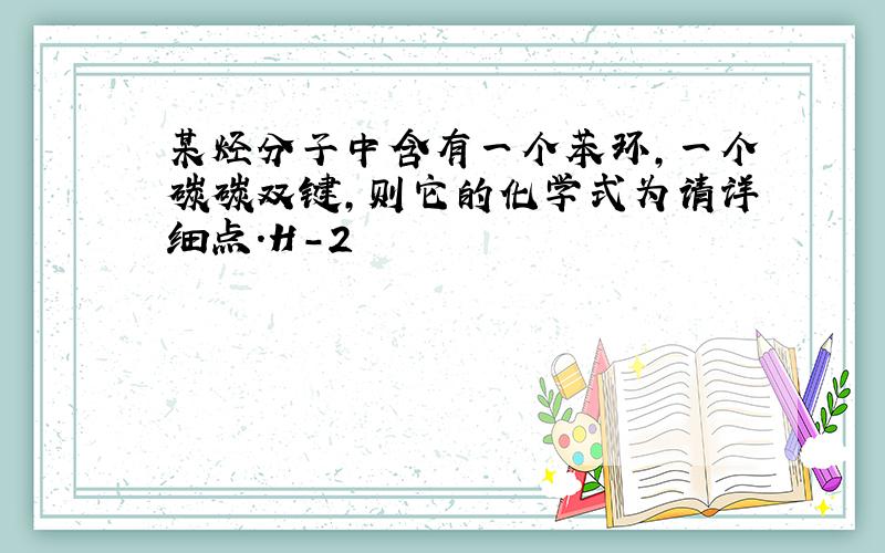 某烃分子中含有一个苯环,一个碳碳双键,则它的化学式为请详细点.H-2