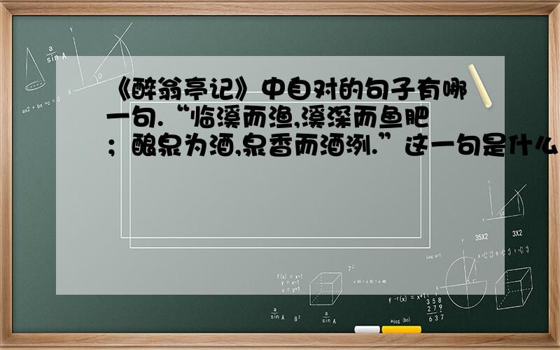 《醉翁亭记》中自对的句子有哪一句.“临溪而渔,溪深而鱼肥；酿泉为酒,泉香而酒洌.”这一句是什么对.