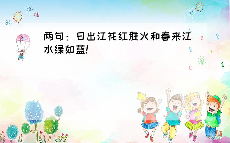 两句：日出江花红胜火和春来江水绿如蓝!