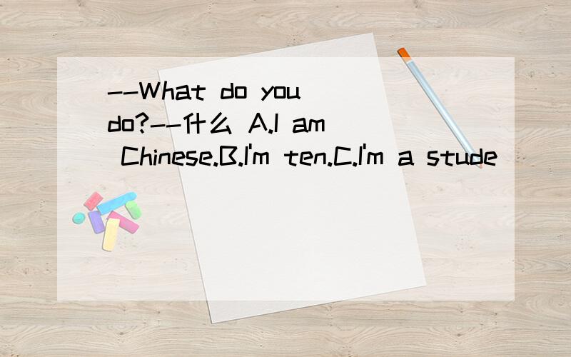 --What do you do?--什么 A.I am Chinese.B.I'm ten.C.I'm a stude