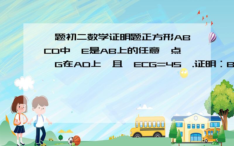 一题初二数学证明题正方形ABCD中,E是AB上的任意一点,G在AD上,且∠ECG=45°.证明：BE+GD=EG.