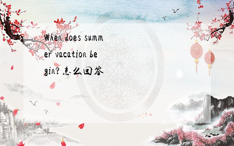 When does summer vacation begin?怎么回答