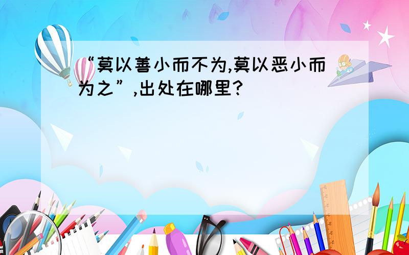 “莫以善小而不为,莫以恶小而为之”,出处在哪里?