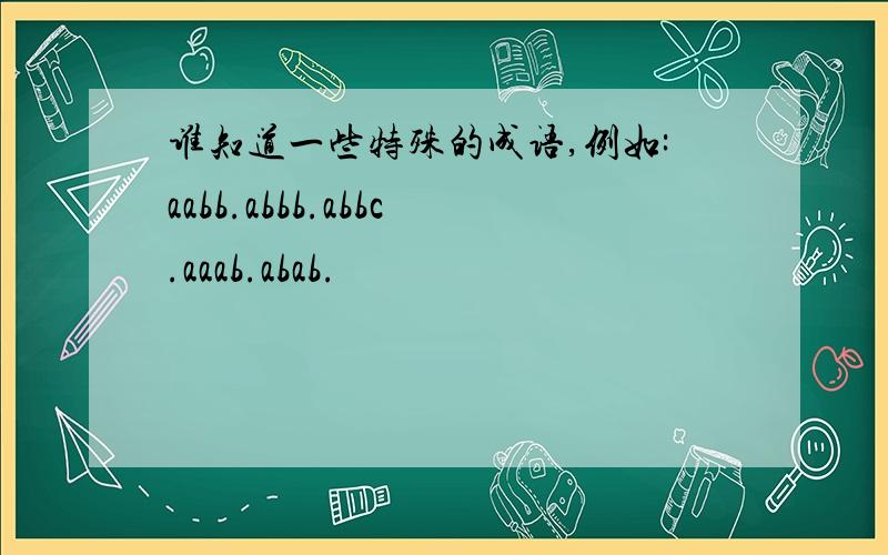 谁知道一些特殊的成语,例如:aabb.abbb.abbc.aaab.abab.