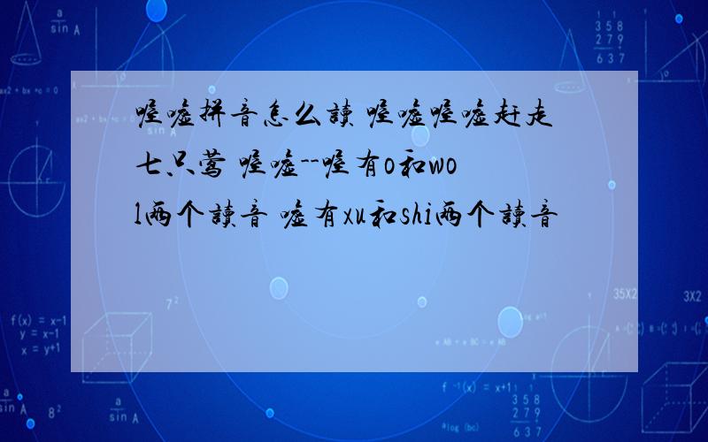 喔嘘拼音怎么读 喔嘘喔嘘赶走七只莺 喔嘘--喔有o和wol两个读音 嘘有xu和shi两个读音