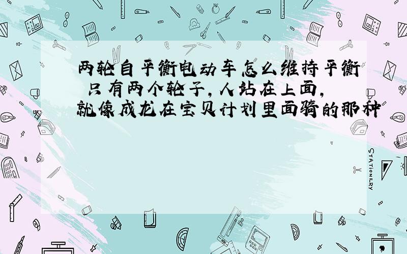 两轮自平衡电动车怎么维持平衡 只有两个轮子,人站在上面,就像成龙在宝贝计划里面骑的那种