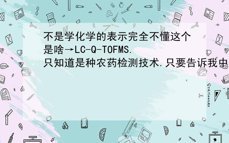 不是学化学的表示完全不懂这个是啥→LC-Q-TOFMS.只知道是种农药检测技术.只要告诉我中文名称就行了!我可以自己去找