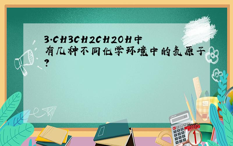 3.CH3CH2CH2OH中有几种不同化学环境中的氢原子?