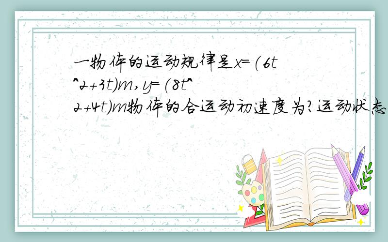 一物体的运动规律是x=(6t^2+3t)m,y=(8t^2+4t)m物体的合运动初速度为?运动状态是什么?