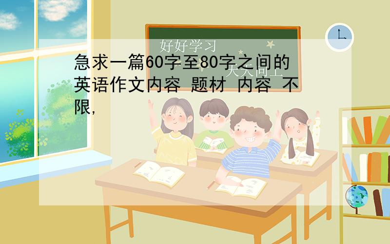 急求一篇60字至80字之间的英语作文内容 题材 内容 不限,