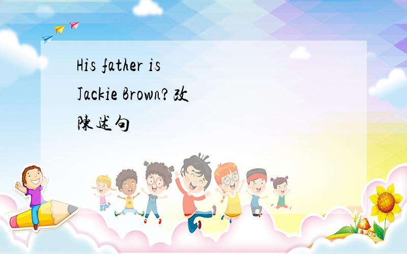 His father is Jackie Brown?改陈述句