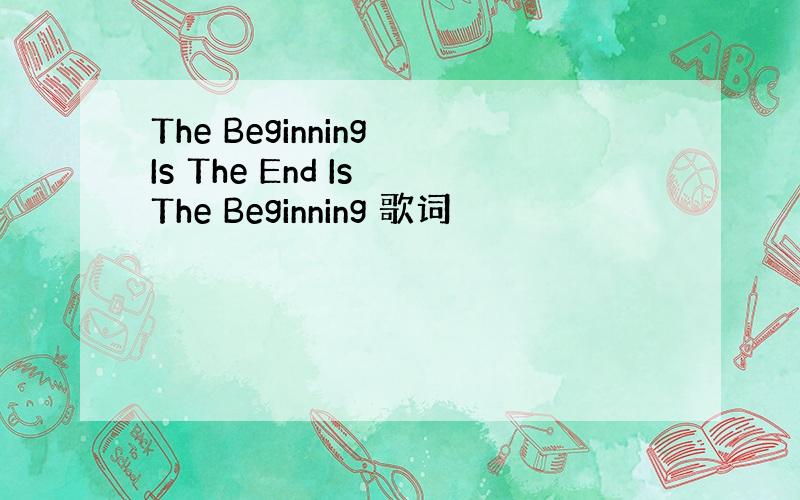 The Beginning Is The End Is The Beginning 歌词