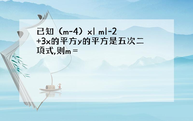 已知（m-4）x| m|-2+3x的平方y的平方是五次二项式,则m＝