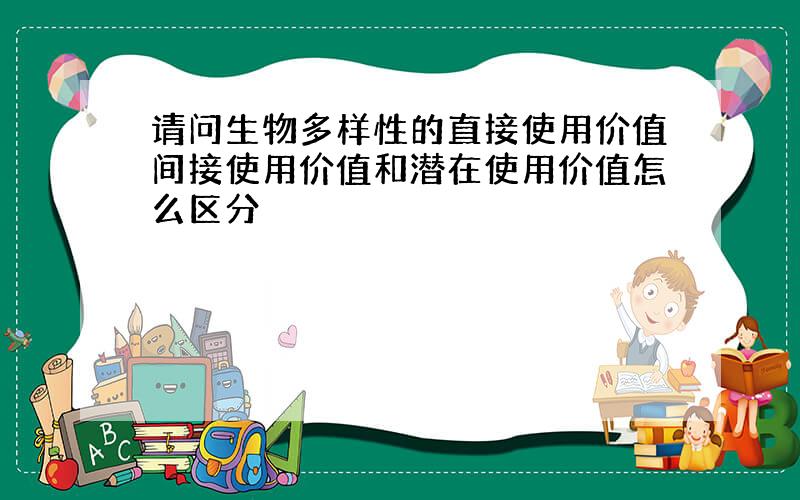 请问生物多样性的直接使用价值间接使用价值和潜在使用价值怎么区分