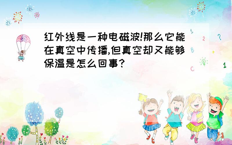 红外线是一种电磁波!那么它能在真空中传播,但真空却又能够保温是怎么回事?