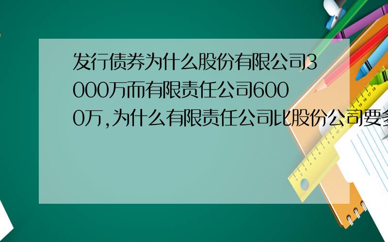 发行债券为什么股份有限公司3000万而有限责任公司6000万,为什么有限责任公司比股份公司要多一半净资产额