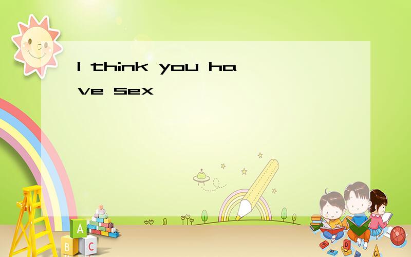 I think you have sex