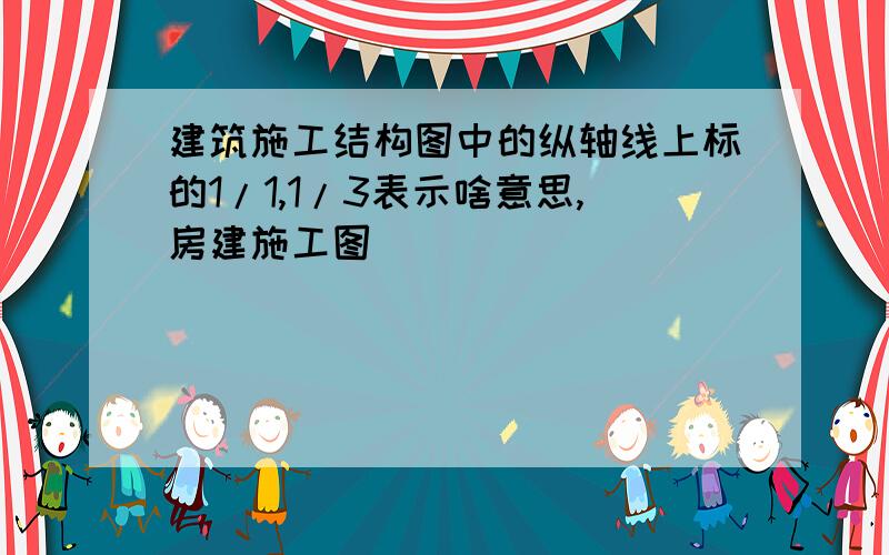 建筑施工结构图中的纵轴线上标的1/1,1/3表示啥意思,房建施工图