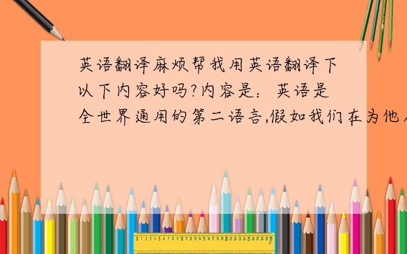 英语翻译麻烦帮我用英语翻译下以下内容好吗?内容是：英语是全世界通用的第二语言,假如我们在为他人服务时遇到了位外国贵宾,这