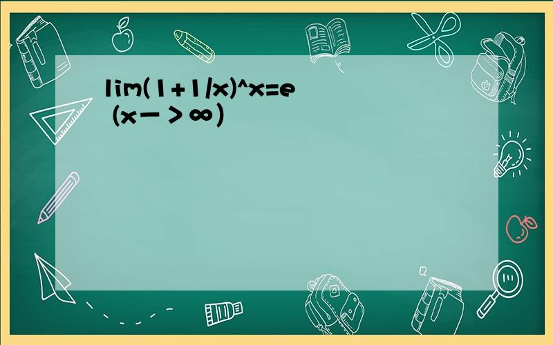 lim(1+1/x)^x=e (x－＞∞）